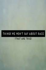 Watch Things We Won't Say About Race That Are True Primewire