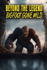 Beyond the Legend: Bigfoot Gone Wild primewire