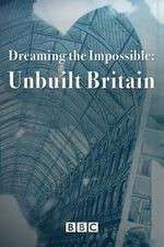 Watch Dreaming the Impossible Unbuilt Britain Primewire